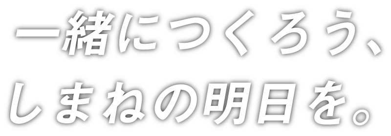 一緒につくろう、しまねの明日を